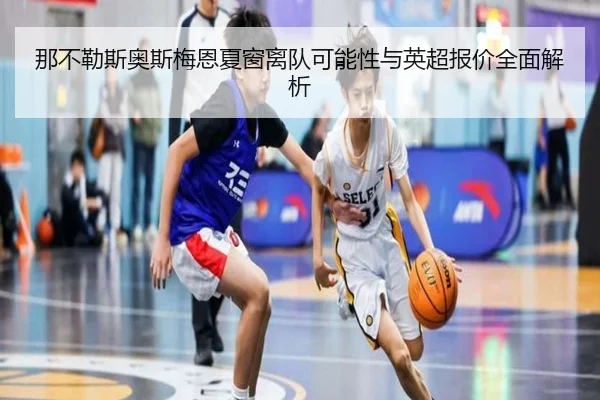 那不勒斯奥斯梅恩夏窗离队可能性与英超报价全面解析
