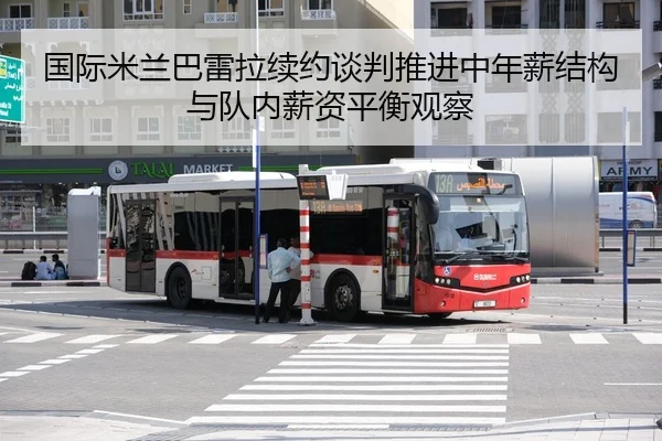 国际米兰巴雷拉续约谈判推进中年薪结构与队内薪资平衡观察