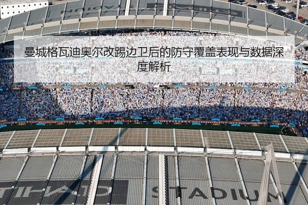 曼城格瓦迪奥尔改踢边卫后的防守覆盖表现与数据深度解析