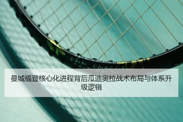 曼城福登核心化进程背后瓜迪奥拉战术布局与体系升级逻辑