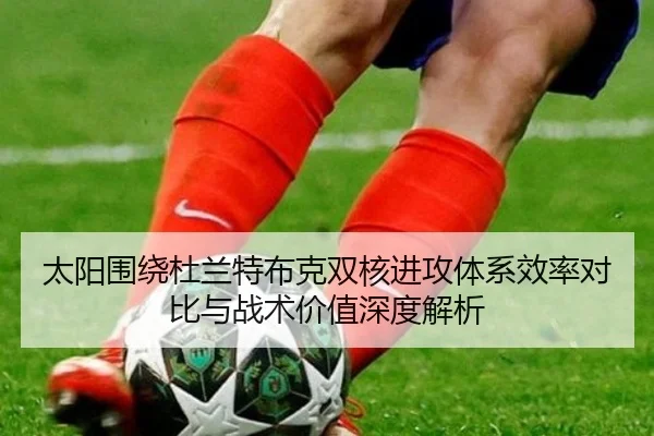 太阳围绕杜兰特布克双核进攻体系效率对比与战术价值深度解析