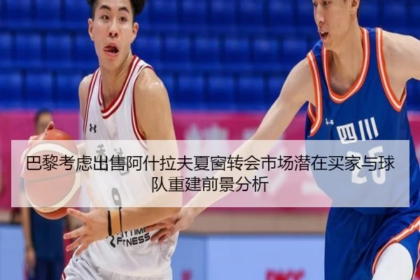 巴黎考虑出售阿什拉夫夏窗转会市场潜在买家与球队重建前景分析